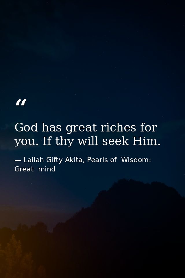 God has great riches for you. If thy will seek Him. — Lailah Gifty Akita, Pearls of  Wisdom: Great  mind