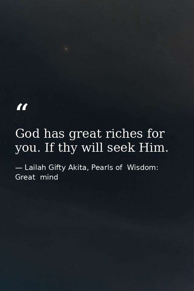 God has great riches for you. If thy will seek Him. — Lailah Gifty Akita, Pearls of  Wisdom: Great  mind