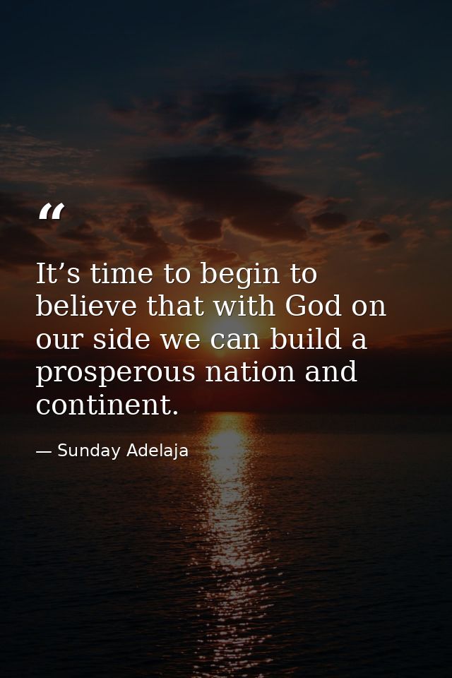 It’s time to begin to believe that with God on our side we can build a prosperous nation and continent. — Sunday Adelaja