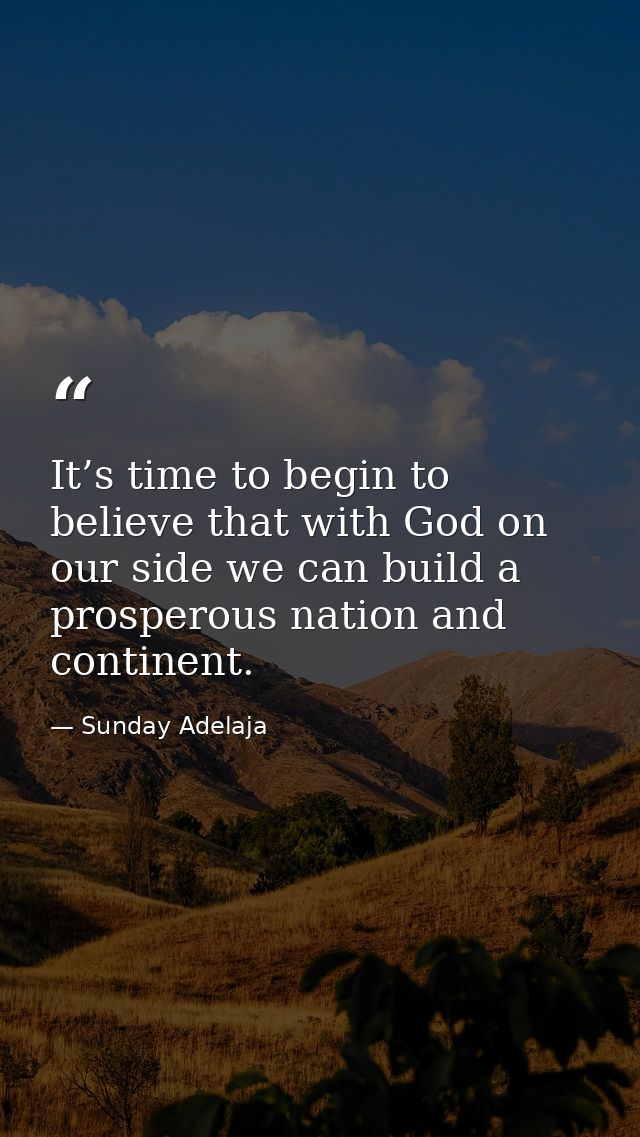 It’s time to begin to believe that with God on our side we can build a prosperous nation and continent. — Sunday Adelaja