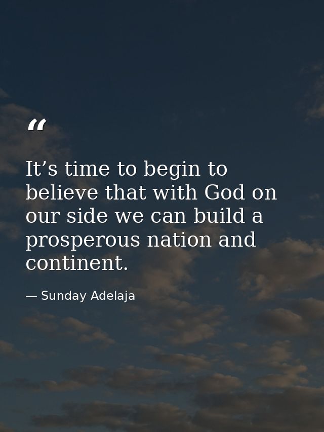 It’s time to begin to believe that with God on our side we can build a prosperous nation and continent. — Sunday Adelaja