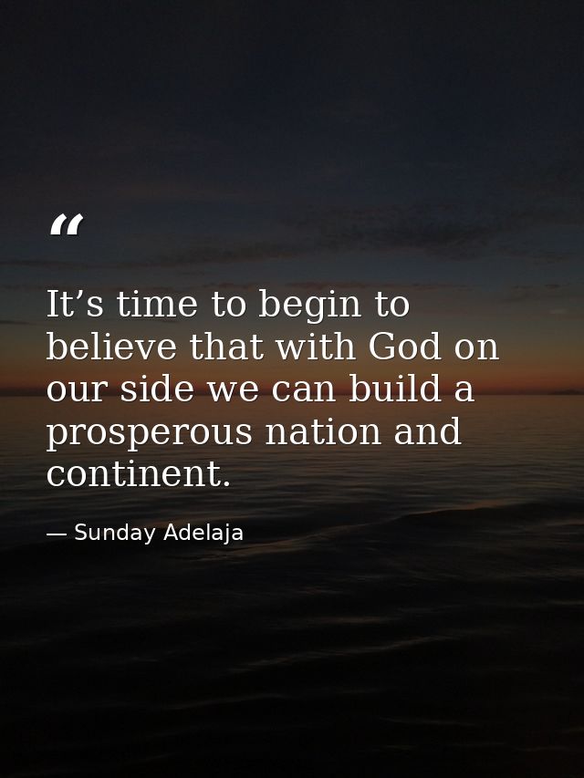It’s time to begin to believe that with God on our side we can build a prosperous nation and continent. — Sunday Adelaja