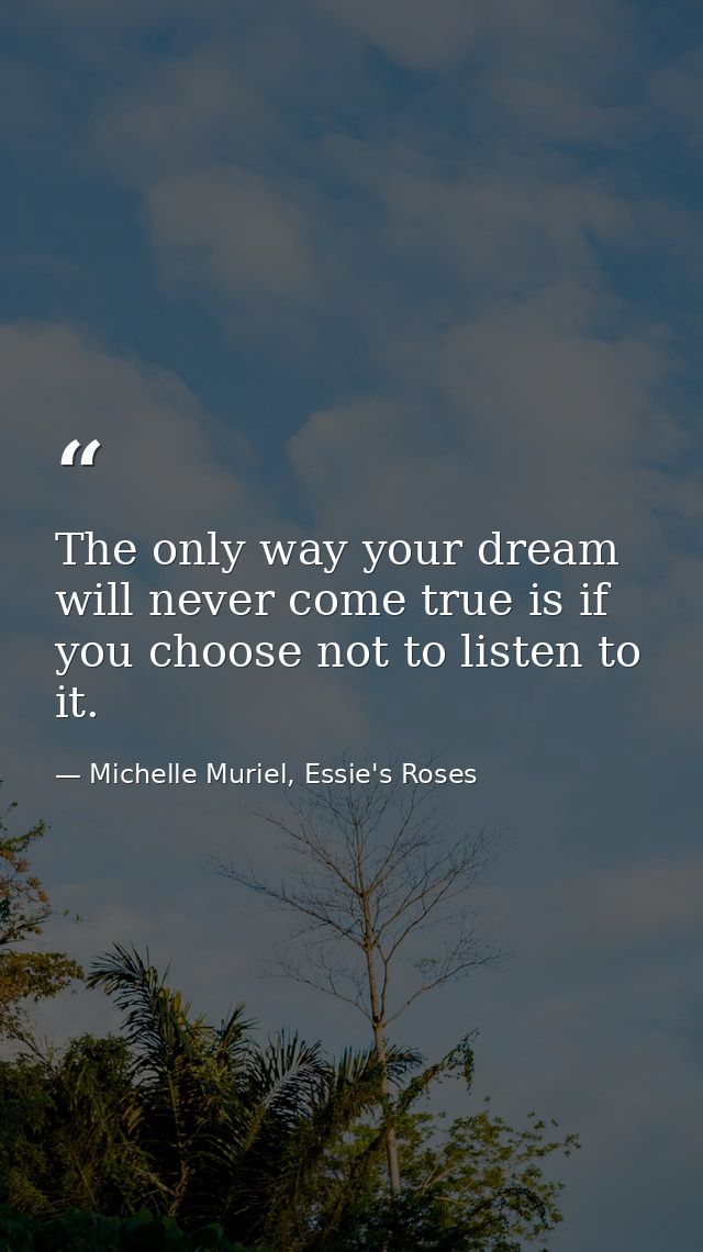 The only way your dream will never come true is if you choose not to listen to it. — Michelle Muriel, Essie's Roses