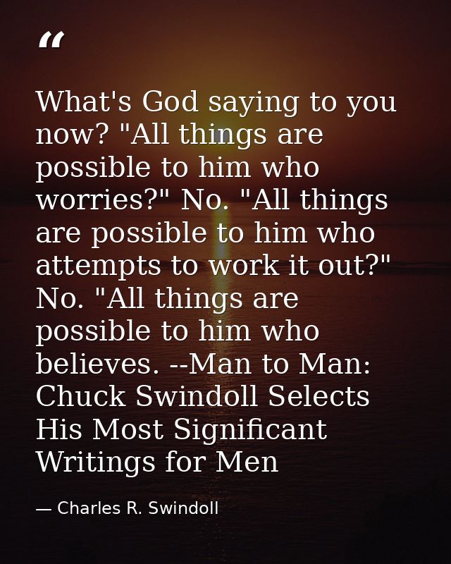 What's God saying to you now? "All things are possible to him who worries?" No. "All things are possible to him who atte — Charles R. Swindoll