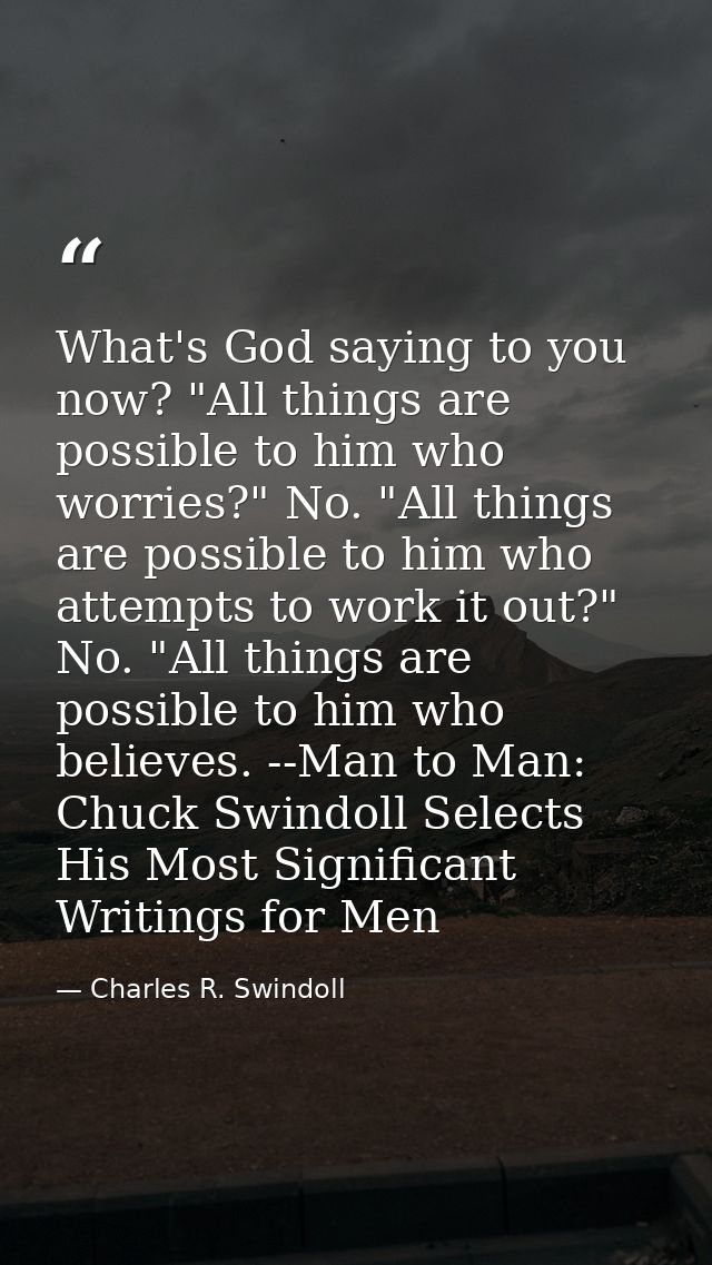 What's God saying to you now? "All things are possible to him who worries?" No. "All things are possible to him who atte — Charles R. Swindoll