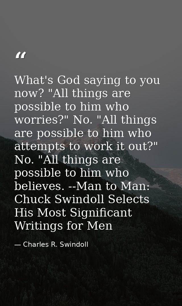 What's God saying to you now? "All things are possible to him who worries?" No. "All things are possible to him who atte — Charles R. Swindoll