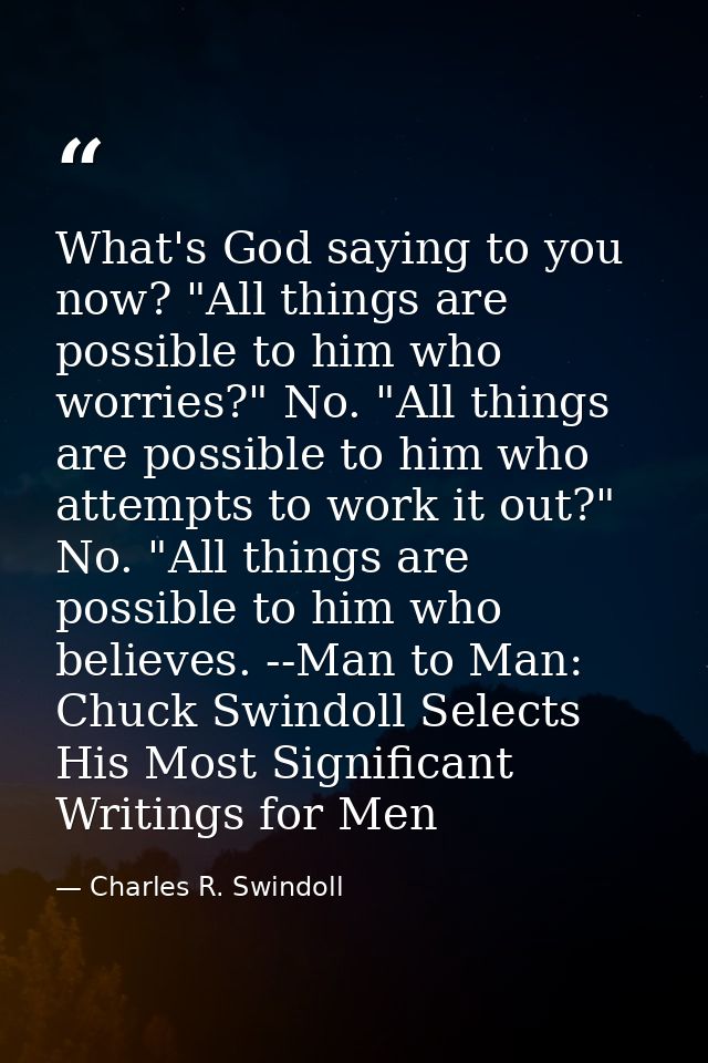 What's God saying to you now? "All things are possible to him who worries?" No. "All things are possible to him who atte — Charles R. Swindoll