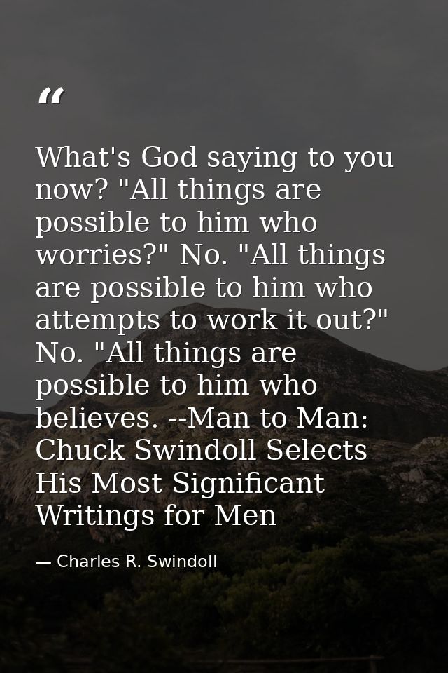 What's God saying to you now? "All things are possible to him who worries?" No. "All things are possible to him who atte — Charles R. Swindoll