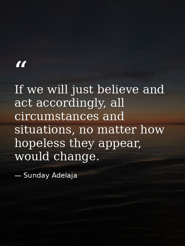 If we will just believe and act accordingly, all circumstances and situations, no matter how hopeless they appear, would — Sunday Adelaja