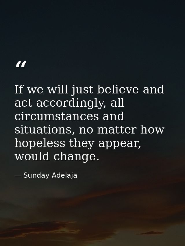If we will just believe and act accordingly, all circumstances and situations, no matter how hopeless they appear, would — Sunday Adelaja