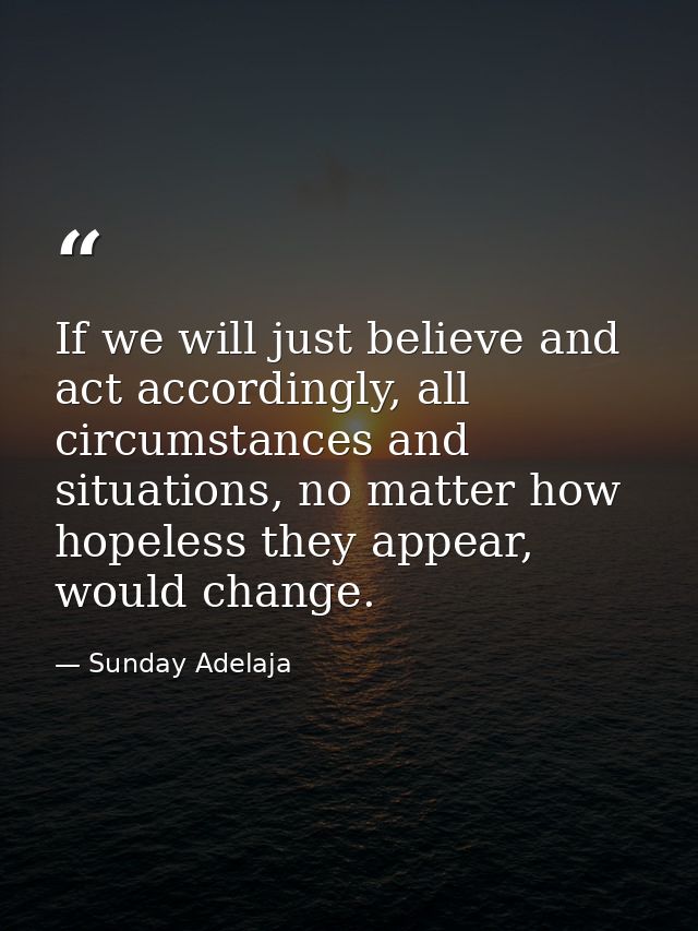 If we will just believe and act accordingly, all circumstances and situations, no matter how hopeless they appear, would — Sunday Adelaja