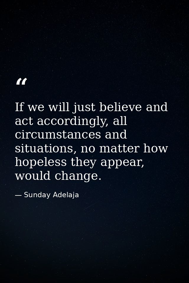 If we will just believe and act accordingly, all circumstances and situations, no matter how hopeless they appear, would — Sunday Adelaja