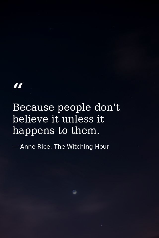 Because people don't believe it unless it happens to them. — Anne Rice, The Witching Hour