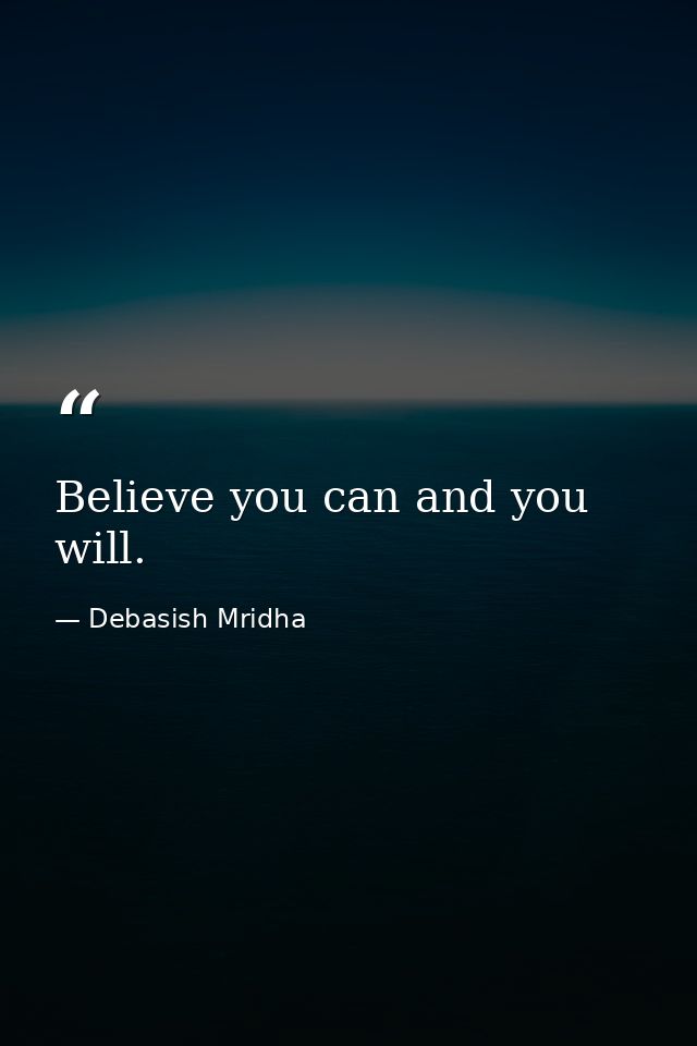 Believe you can and you will. — Debasish Mridha