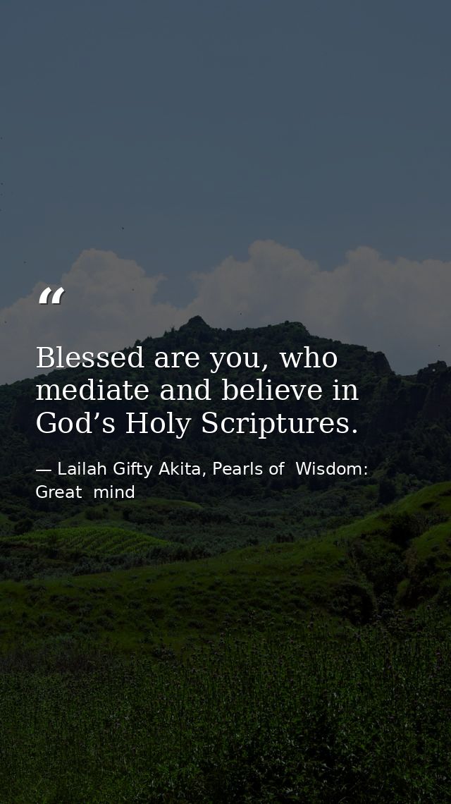 Blessed are you, who mediate and believe in God’s Holy Scriptures. — Lailah Gifty Akita, Pearls of  Wisdom: Great  mind