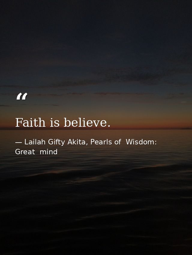 Faith is believe. — Lailah Gifty Akita, Pearls of  Wisdom: Great  mind