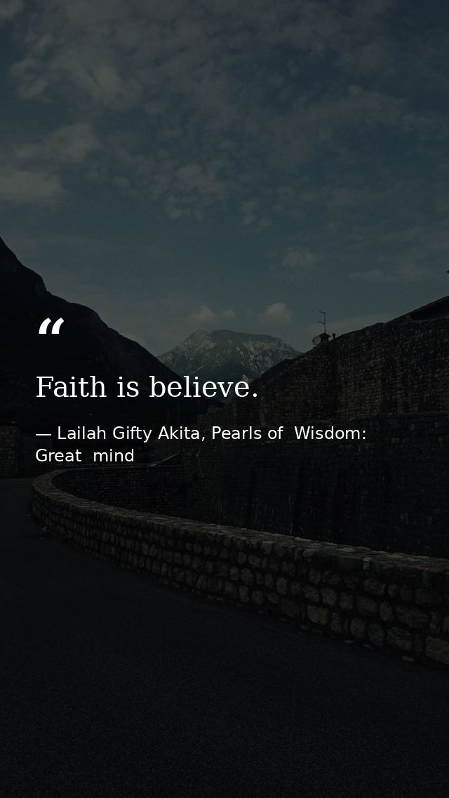 Faith is believe. — Lailah Gifty Akita, Pearls of  Wisdom: Great  mind
