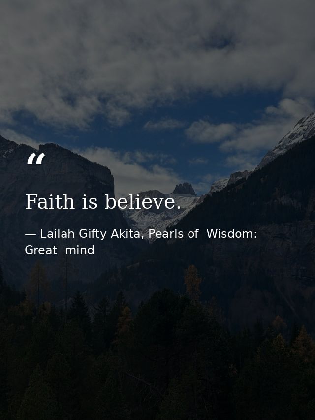 Faith is believe. — Lailah Gifty Akita, Pearls of  Wisdom: Great  mind