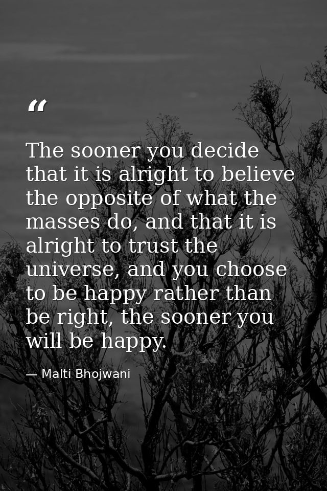The sooner you decide that it is alright to believe the opposite of what the masses do, and that it is alright to trust  — Malti Bhojwani
