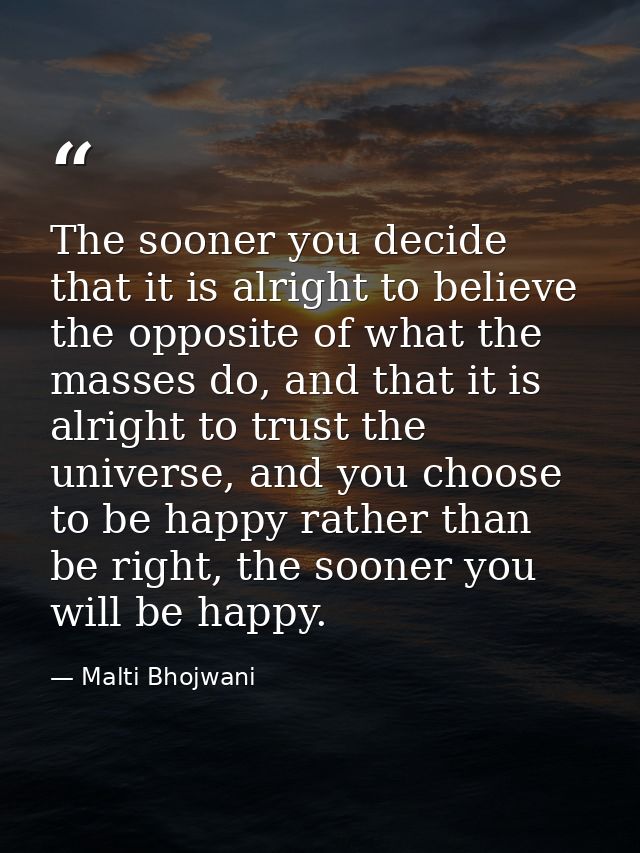 The sooner you decide that it is alright to believe the opposite of what the masses do, and that it is alright to trust  — Malti Bhojwani