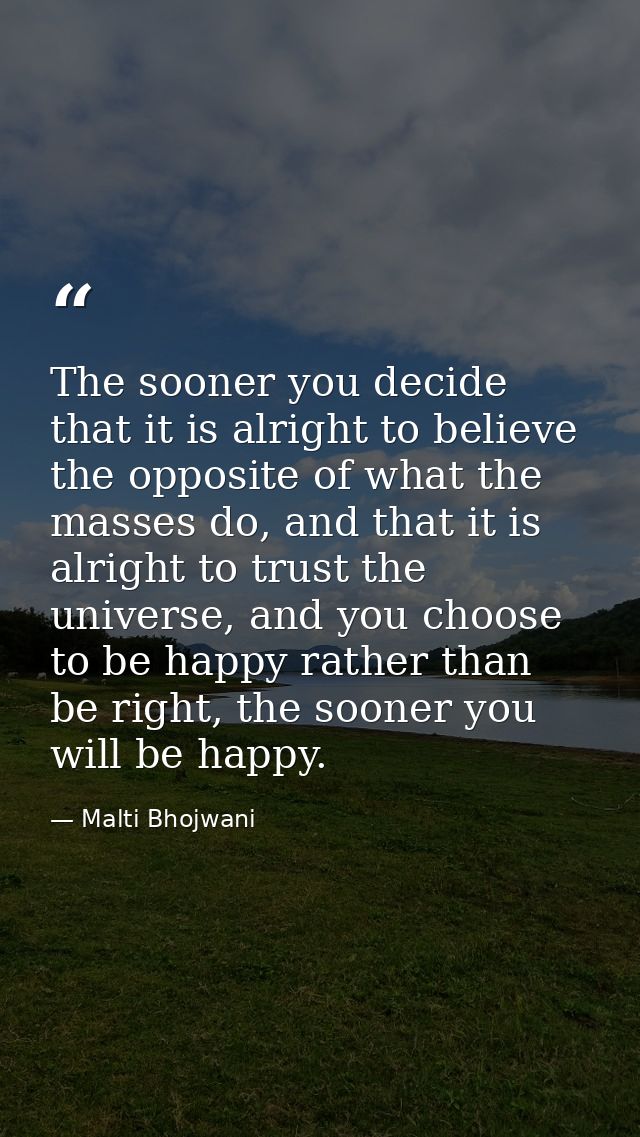 The sooner you decide that it is alright to believe the opposite of what the masses do, and that it is alright to trust  — Malti Bhojwani