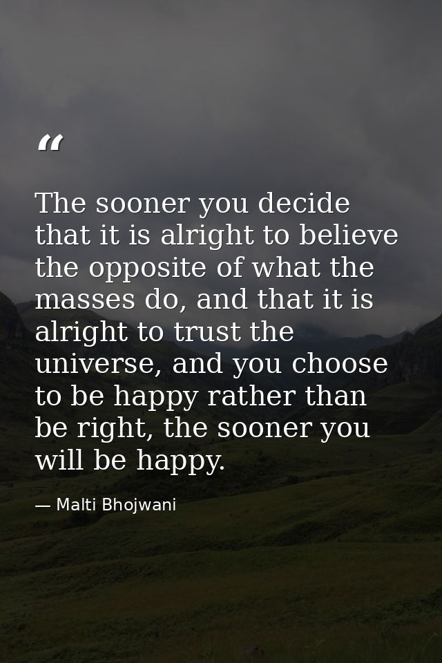 The sooner you decide that it is alright to believe the opposite of what the masses do, and that it is alright to trust  — Malti Bhojwani