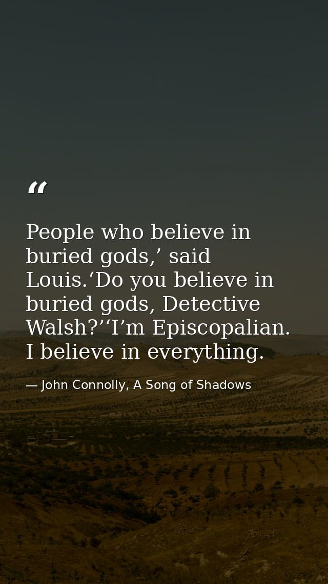 People who believe in buried gods,’ said Louis.‘Do you believe in buried gods, Detective Walsh?’‘I’m Episcopalian. I bel — John Connolly, A Song of Shadows
