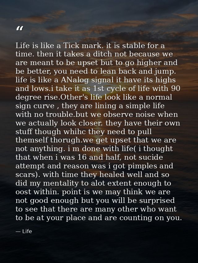 Life is like a Tick mark. it is stable for a time. then it takes a ditch not because we are meant to be upset but to go  — Life