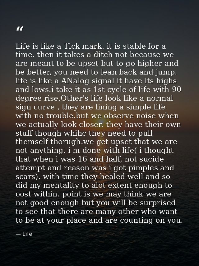 Life is like a Tick mark. it is stable for a time. then it takes a ditch not because we are meant to be upset but to go  — Life