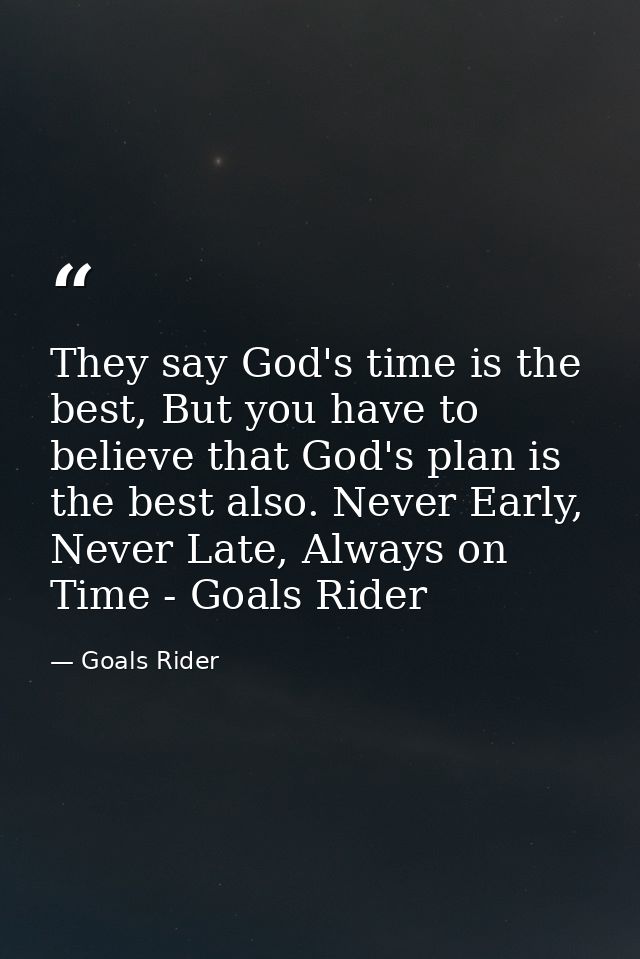They say God's time is the best, But you have to believe that God's plan is the best also. Never Early, Never Late, Alwa — Goals Rider