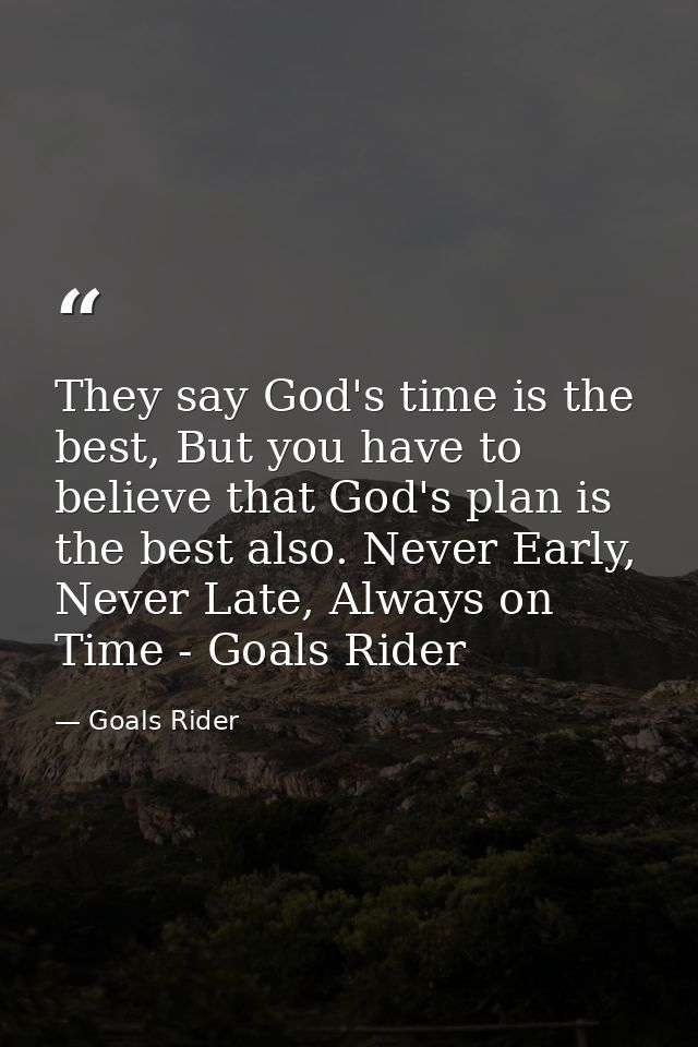 They say God's time is the best, But you have to believe that God's plan is the best also. Never Early, Never Late, Alwa — Goals Rider