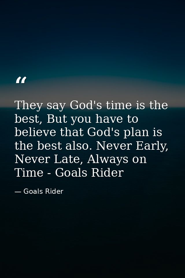 They say God's time is the best, But you have to believe that God's plan is the best also. Never Early, Never Late, Alwa — Goals Rider