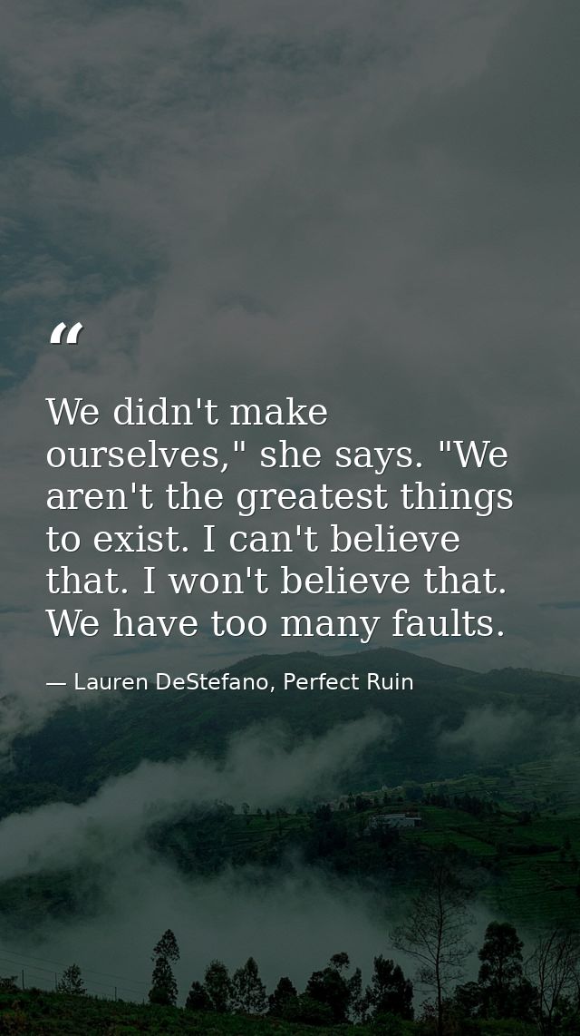 We didn't make ourselves," she says. "We aren't the greatest things to exist. I can't believe that. I won't believe that — Lauren DeStefano, Perfect Ruin