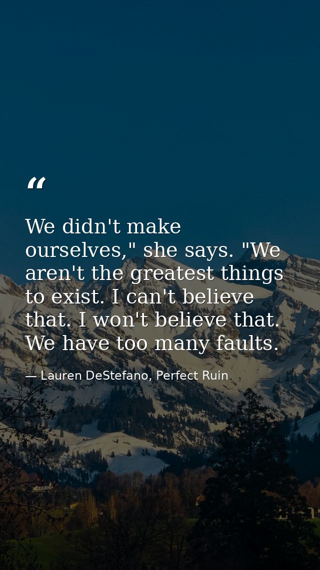 We didn't make ourselves," she says. "We aren't the greatest things to exist. I can't believe that. I won't believe that — Lauren DeStefano, Perfect Ruin