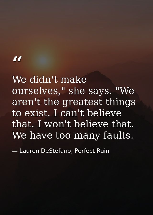 We didn't make ourselves," she says. "We aren't the greatest things to exist. I can't believe that. I won't believe that — Lauren DeStefano, Perfect Ruin
