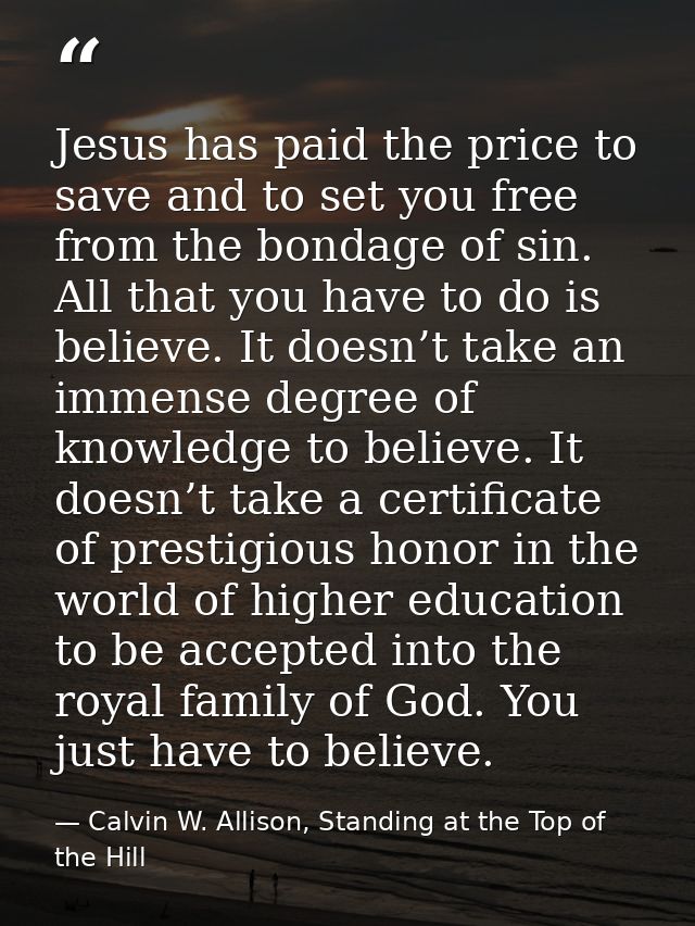 Jesus has paid the price to save and to set you free from the bondage of sin. All that you have to do is believe. It doe — Calvin W. Allison, Standing at the Top of the Hill