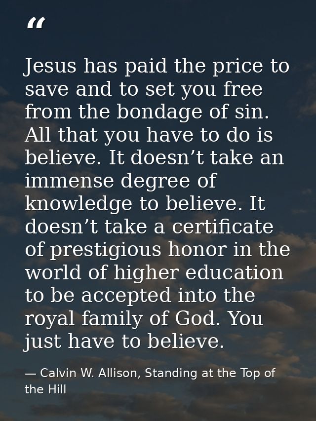 Jesus has paid the price to save and to set you free from the bondage of sin. All that you have to do is believe. It doe — Calvin W. Allison, Standing at the Top of the Hill