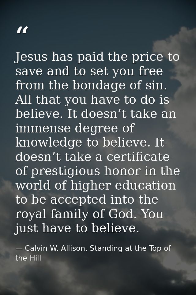 Jesus has paid the price to save and to set you free from the bondage of sin. All that you have to do is believe. It doe — Calvin W. Allison, Standing at the Top of the Hill