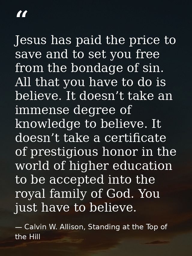 Jesus has paid the price to save and to set you free from the bondage of sin. All that you have to do is believe. It doe — Calvin W. Allison, Standing at the Top of the Hill