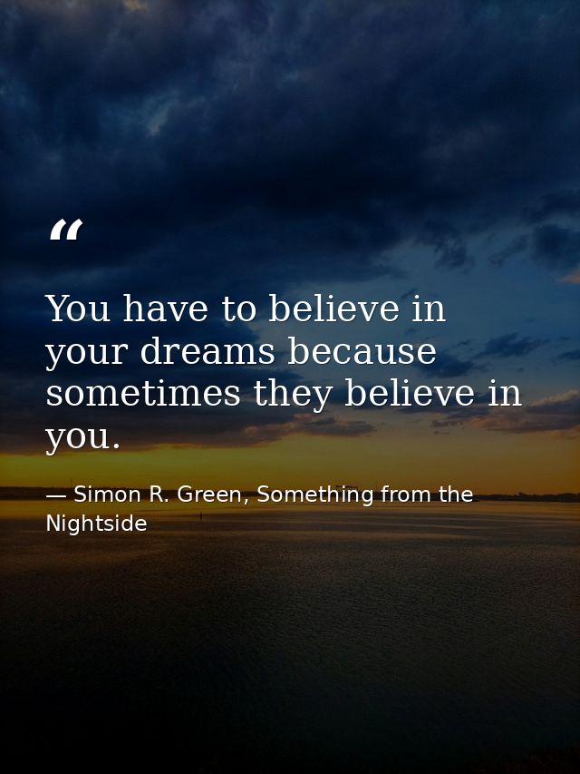 You have to believe in your dreams because sometimes they believe in you. — Simon R. Green, Something from the Nightside