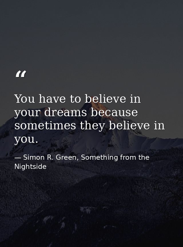 You have to believe in your dreams because sometimes they believe in you. — Simon R. Green, Something from the Nightside
