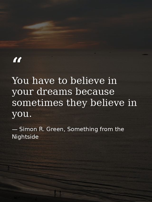 You have to believe in your dreams because sometimes they believe in you. — Simon R. Green, Something from the Nightside