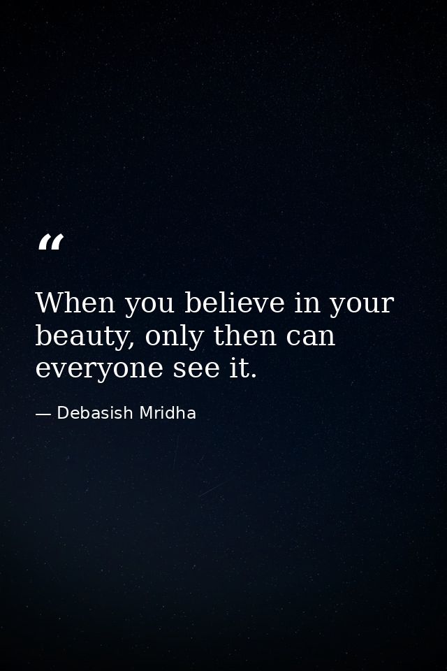 When you believe in your beauty, only then can everyone see it. — Debasish Mridha