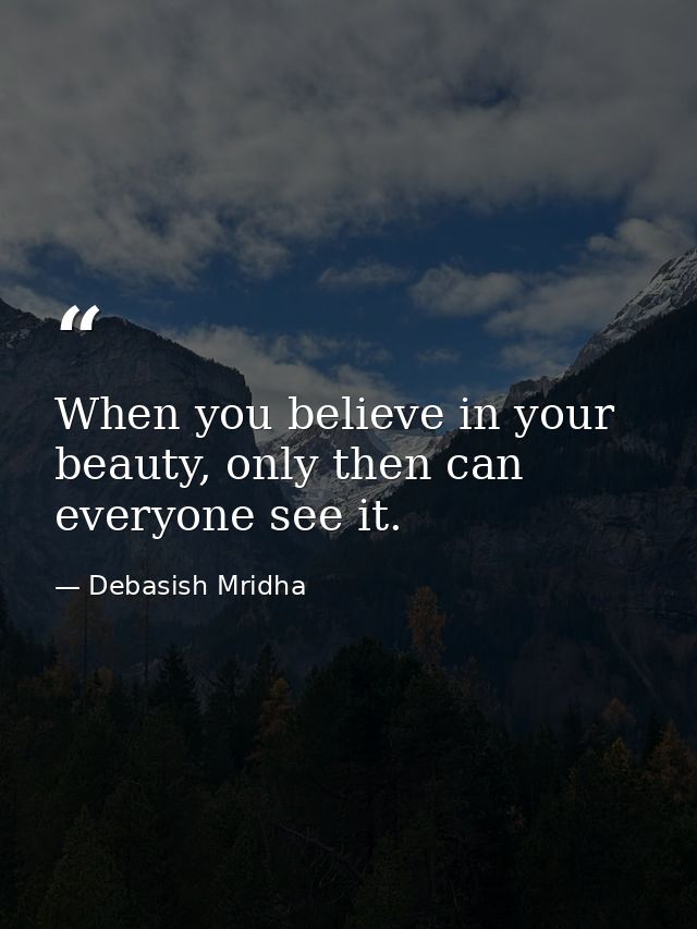 When you believe in your beauty, only then can everyone see it. — Debasish Mridha