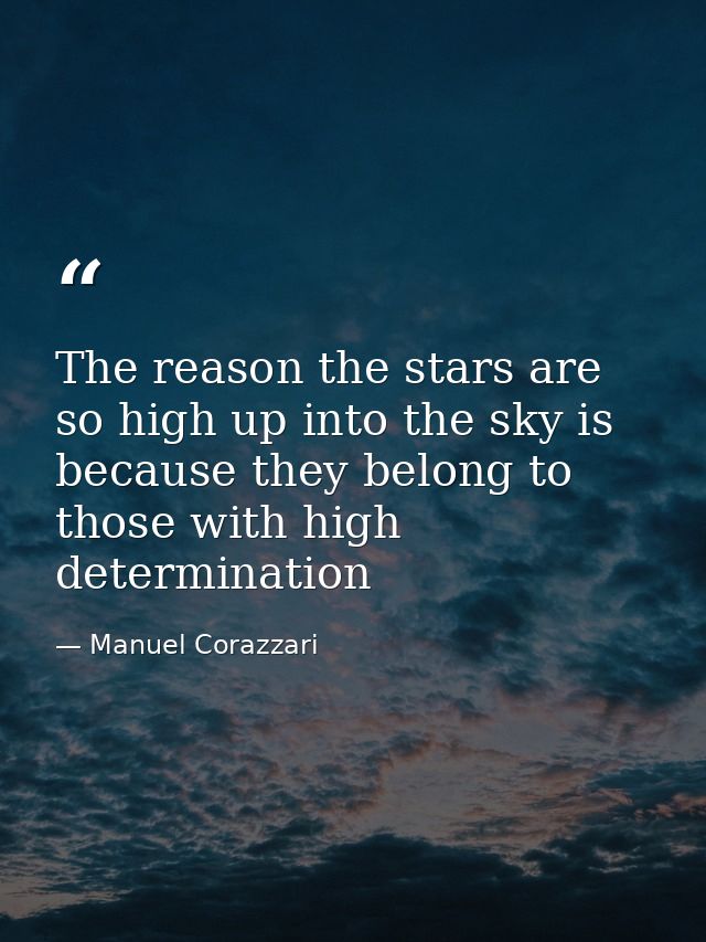 The reason the stars are so high up into the sky is because they belong to those with high determination — Manuel Corazzari
