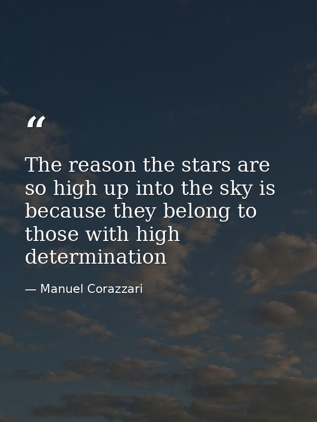 The reason the stars are so high up into the sky is because they belong to those with high determination — Manuel Corazzari