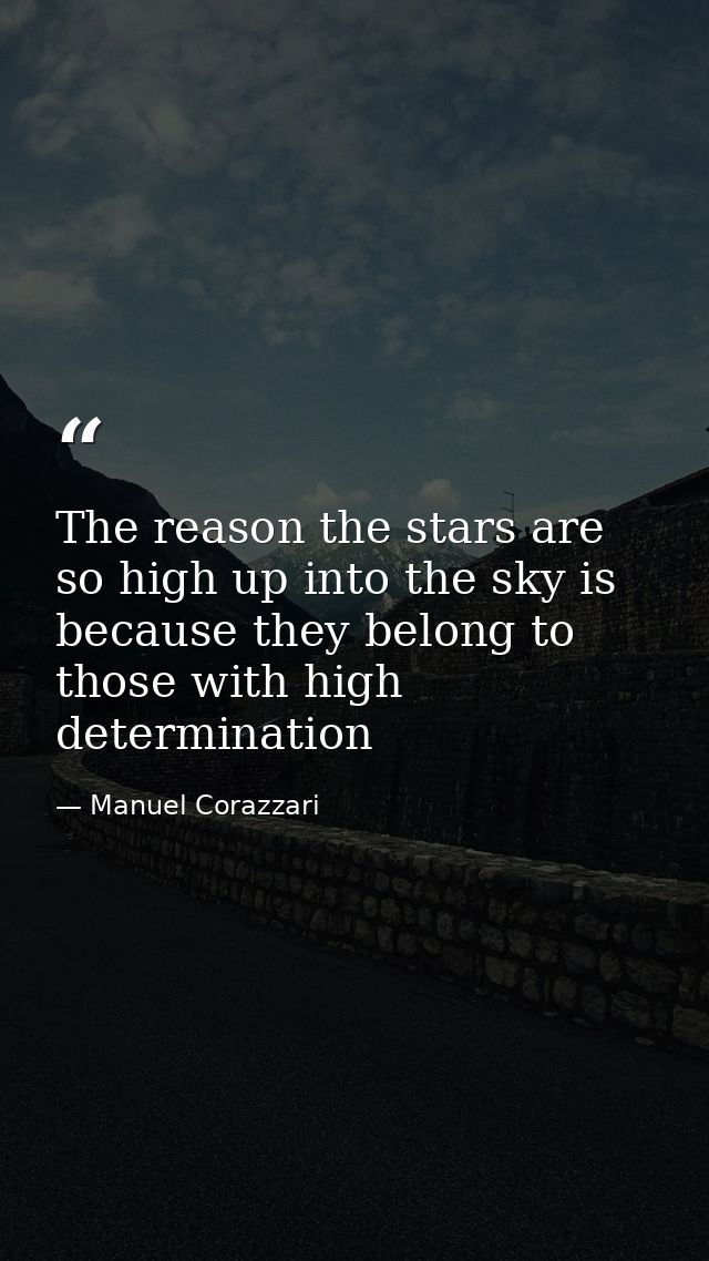 The reason the stars are so high up into the sky is because they belong to those with high determination — Manuel Corazzari