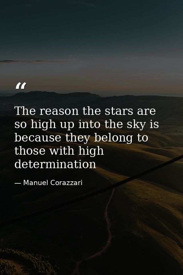 The reason the stars are so high up into the sky is because they belong to those with high determination — Manuel Corazzari