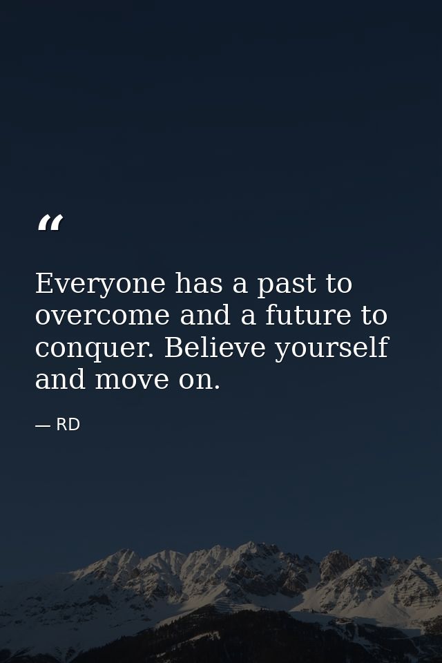 Everyone has a past to overcome and a future to conquer. Believe yourself and move on. — RD