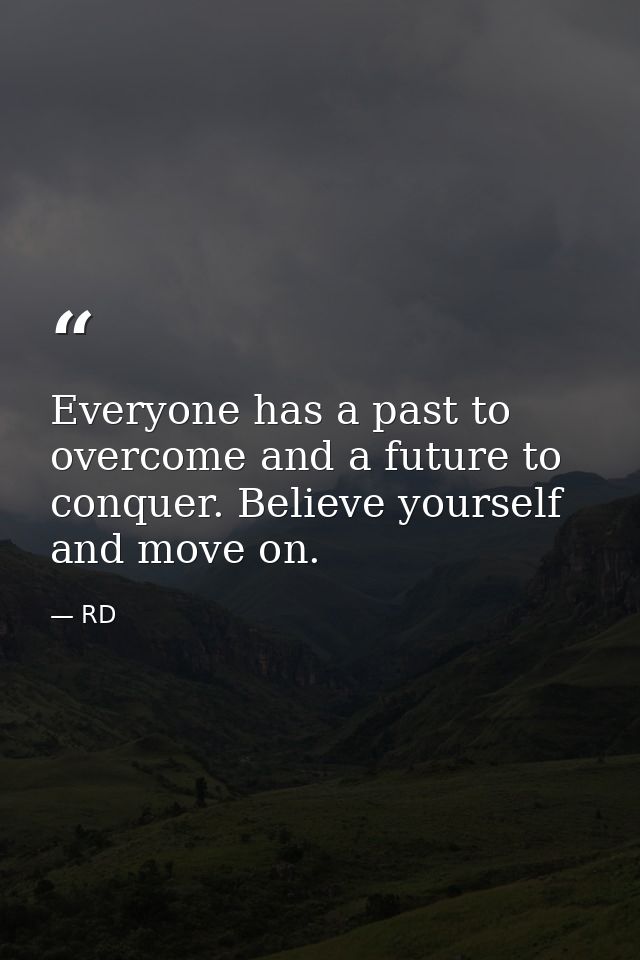 Everyone has a past to overcome and a future to conquer. Believe yourself and move on. — RD